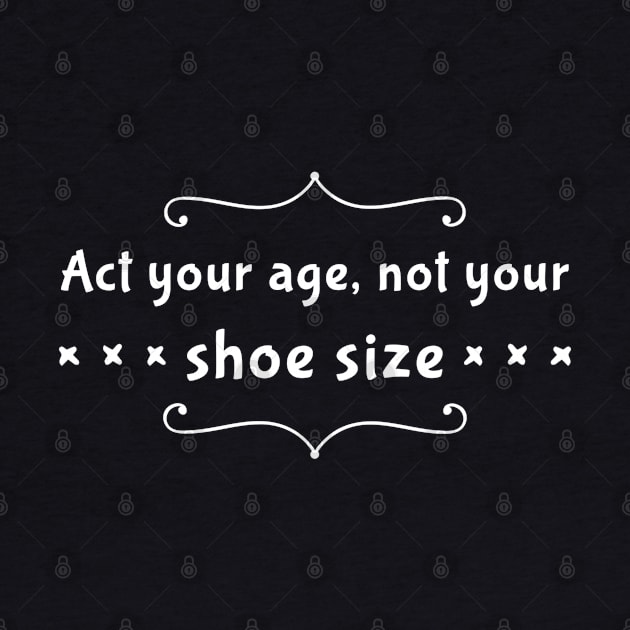 Act Your Age Not Your Shoe Size by GrayDaiser